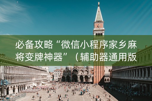 必备攻略“微信小程序家乡麻将变牌神器”（辅助器通用版)