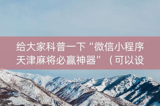 给大家科普一下“微信小程序天津麻将必赢神器”（可以设置输赢吗)