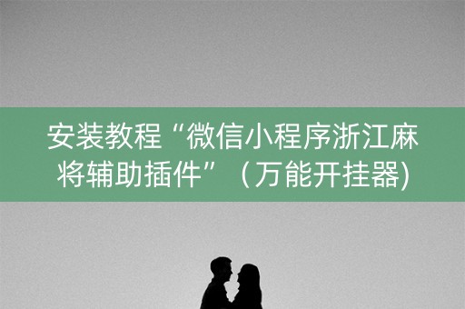 安装教程“微信小程序浙江麻将辅助插件”（万能开挂器)