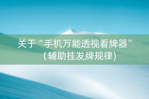 关于“手机万能透视看牌器”（辅助挂发牌规律)