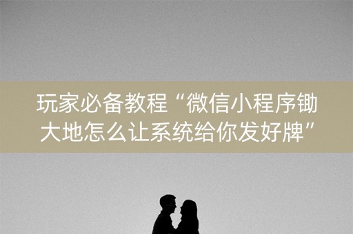 玩家必备教程“微信小程序锄大地怎么让系统给你发好牌”（万能开挂器)