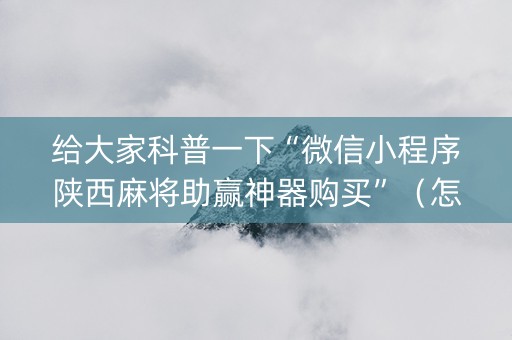 给大家科普一下“微信小程序陕西麻将助赢神器购买”（怎么能调好牌)