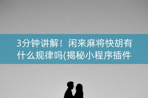 3分钟讲解！闲来麻将快胡有什么规律吗(揭秘小程序插件购买)