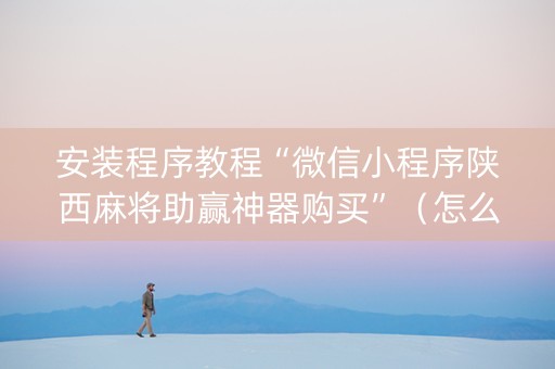安装程序教程“微信小程序陕西麻将助赢神器购买”（怎么提高胜率)