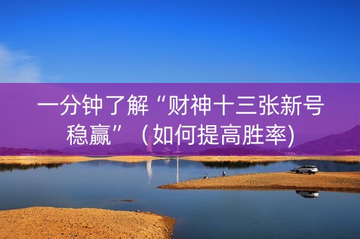 一分钟了解“财神十三张新号稳赢”（如何提高胜率)