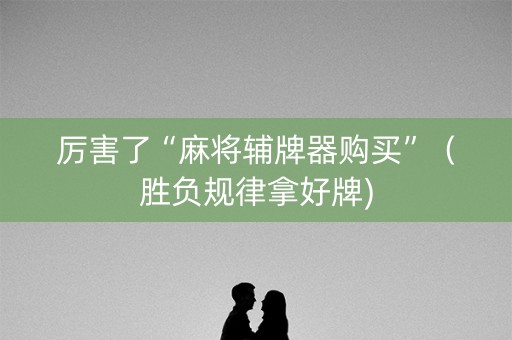 厉害了“麻将辅牌器购买”（胜负规律拿好牌)