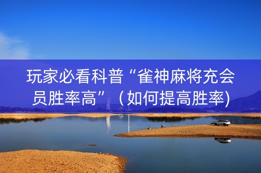 玩家必看科普“雀神麻将充会员胜率高”（如何提高胜率)