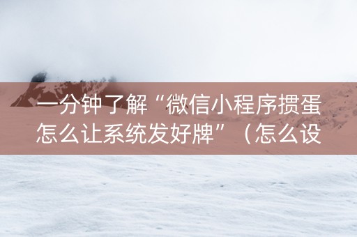一分钟了解“微信小程序掼蛋怎么让系统发好牌”（怎么设置才能赢)