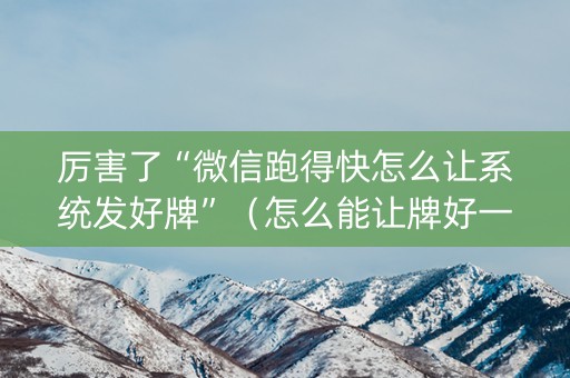 厉害了“微信跑得快怎么让系统发好牌”（怎么能让牌好一点)