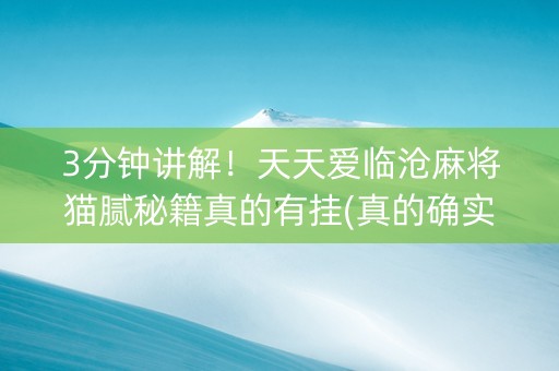 3分钟讲解！天天爱临沧麻将猫腻秘籍真的有挂(真的确实是有挂)
