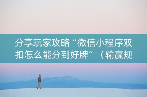 分享玩家攻略“微信小程序双扣怎么能分到好牌”（输赢规律)