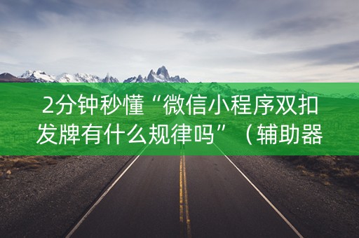 2分钟秒懂“微信小程序双扣发牌有什么规律吗”（辅助器通用版)