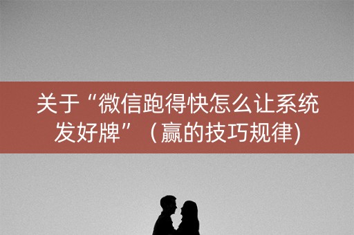 关于“微信跑得快怎么让系统发好牌”（赢的技巧规律)