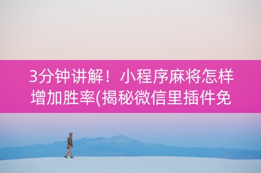 3分钟讲解！小程序麻将怎样增加胜率(揭秘微信里插件免费)