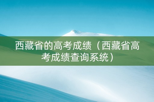 西藏省的高考成绩（西藏省高考成绩查询系统）