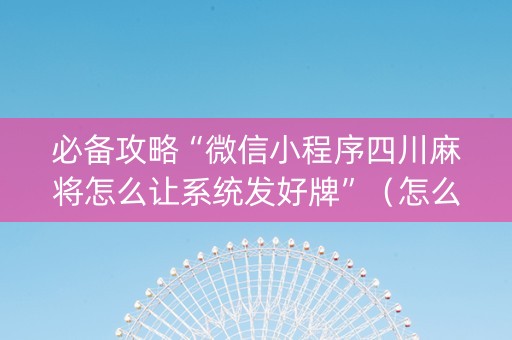 必备攻略“微信小程序四川麻将怎么让系统发好牌”（怎么设置能有好牌)