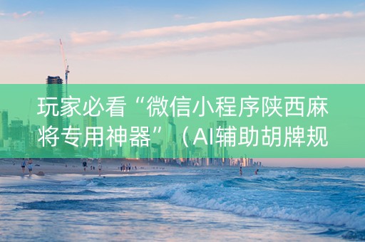 玩家必看“微信小程序陕西麻将专用神器”（AI辅助胡牌规则)