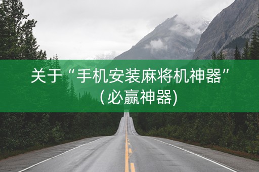 关于“手机安装麻将机神器”（必赢神器)