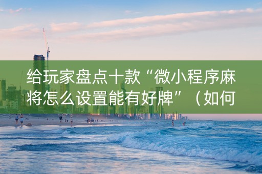 给玩家盘点十款“微小程序麻将怎么设置能有好牌”（如何提高胜率)