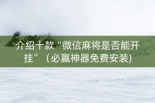 介绍十款“微信麻将是否能开挂”（必赢神器免费安装)
