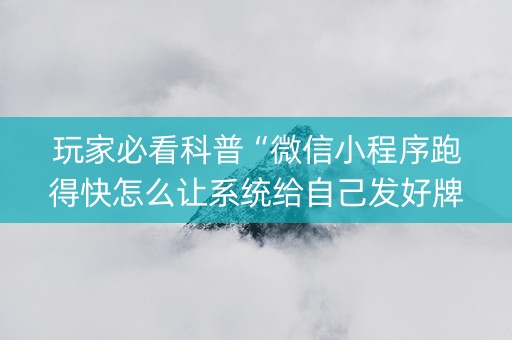玩家必看科普“微信小程序跑得快怎么让系统给自己发好牌”（怎么增加胜率)