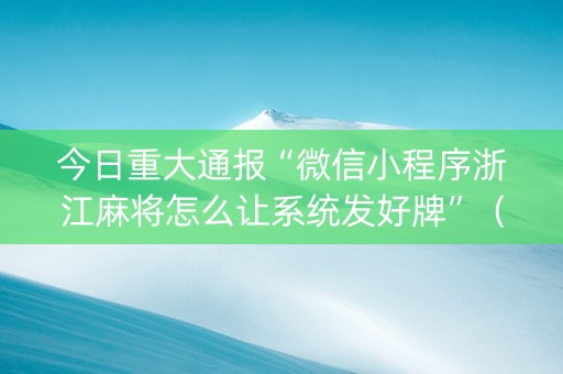 今日重大通报“微信小程序浙江麻将怎么让系统发好牌”（怎么提高胜率)