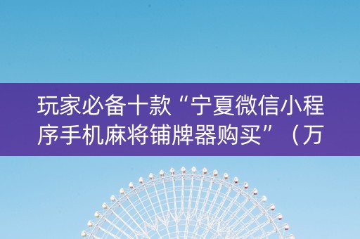 玩家必备十款“宁夏微信小程序手机麻将铺牌器购买”（万能开挂神器)