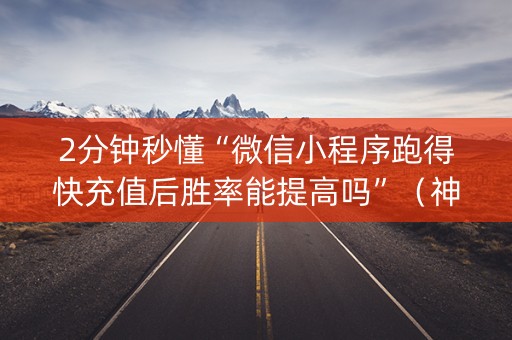 2分钟秒懂“微信小程序跑得快充值后胜率能提高吗”（神器最新免费)