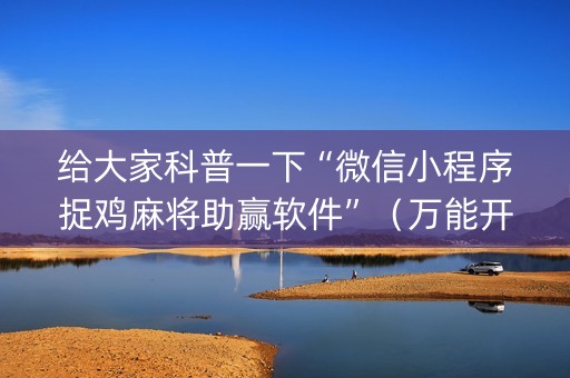 给大家科普一下“微信小程序捉鸡麻将助赢软件”（万能开挂器)