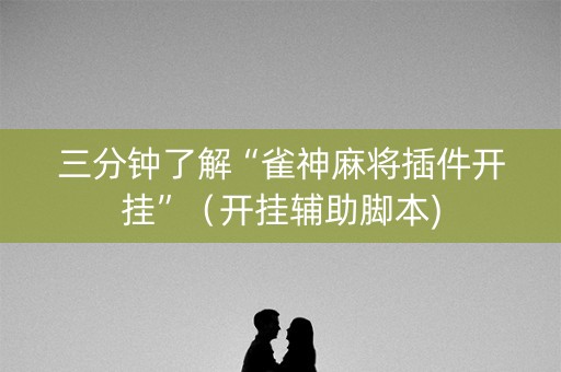 三分钟了解“雀神麻将插件开挂”（开挂辅助脚本)