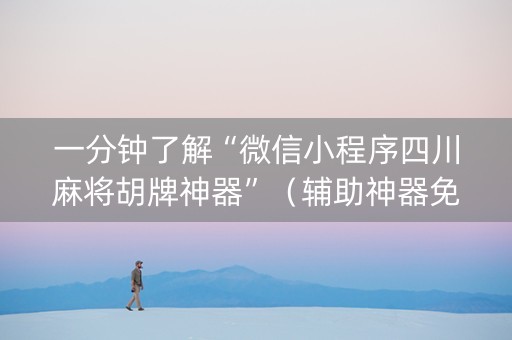 一分钟了解“微信小程序四川麻将胡牌神器”（辅助神器免费)