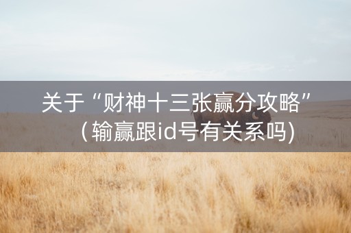 关于“财神十三张赢分攻略”（输赢跟id号有关系吗)