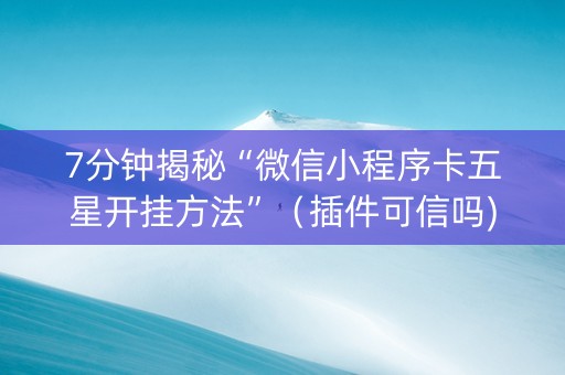 7分钟揭秘“微信小程序卡五星开挂方法”（插件可信吗)