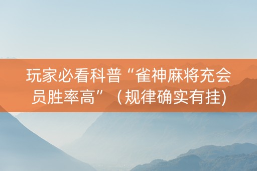 玩家必看科普“雀神麻将充会员胜率高”（规律确实有挂)