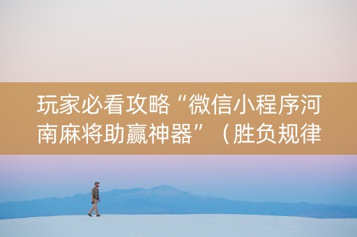 玩家必看攻略“微信小程序河南麻将助赢神器”（胜负规律拿好牌)