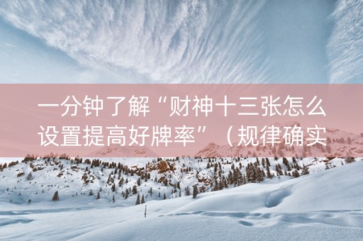 一分钟了解“财神十三张怎么设置提高好牌率”（规律确实有挂)