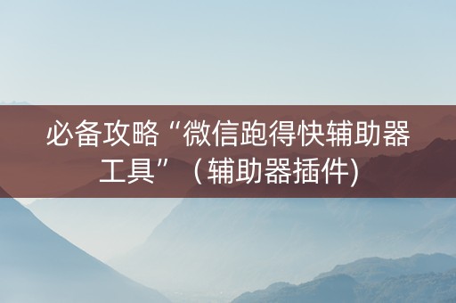 必备攻略“微信跑得快辅助器工具”（辅助器插件)