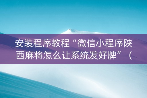 安装程序教程“微信小程序陕西麻将怎么让系统发好牌”（赢的技巧规律)