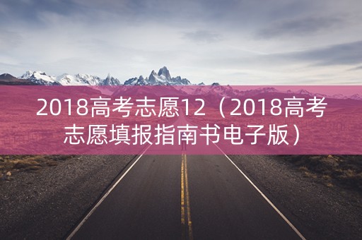 2018高考志愿12（2018高考志愿填报指南书电子版）
