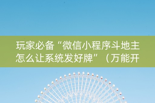 玩家必备“微信小程序斗地主怎么让系统发好牌”（万能开挂神器)