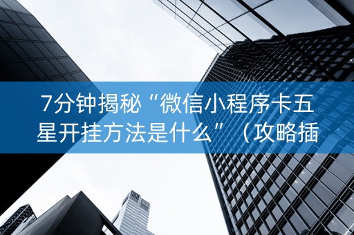 7分钟揭秘“微信小程序卡五星开挂方法是什么”（攻略插件)