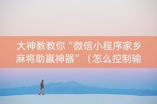 大神教教你“微信小程序家乡麻将助赢神器”（怎么控制输赢)