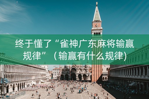 终于懂了“雀神广东麻将输赢规律”（输赢有什么规律)