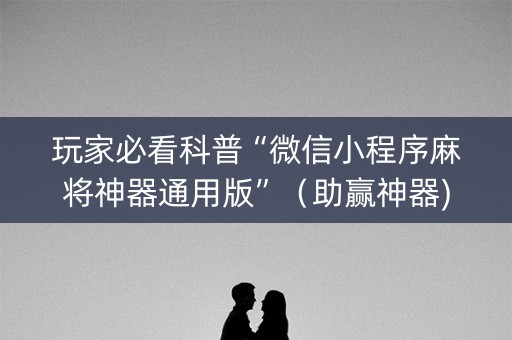 玩家必看科普“微信小程序麻将神器通用版”（助赢神器)