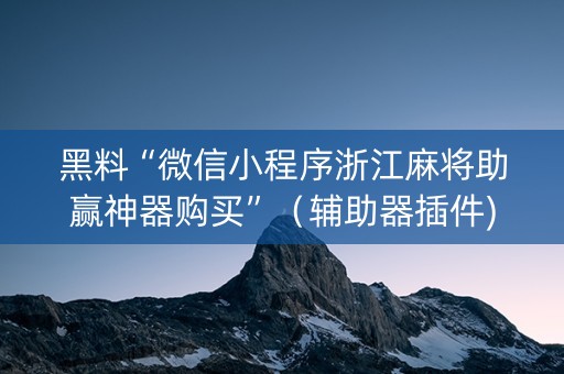 黑料“微信小程序浙江麻将助赢神器购买”（辅助器插件)