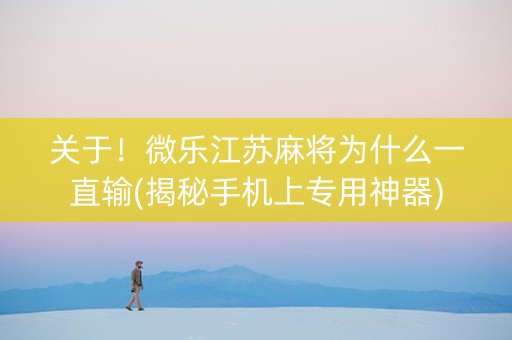 关于！微乐江苏麻将为什么一直输(揭秘手机上专用神器)