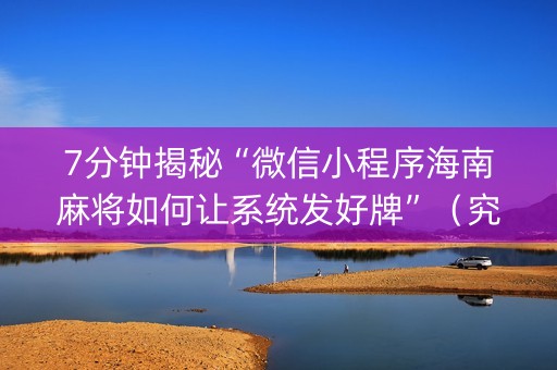 7分钟揭秘“微信小程序海南麻将如何让系统发好牌”（究竟是不是有挂)