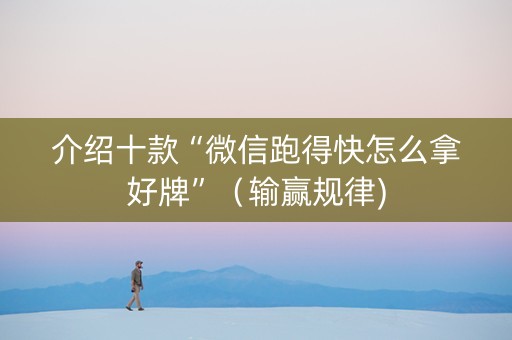 介绍十款“微信跑得快怎么拿好牌”（输赢规律)