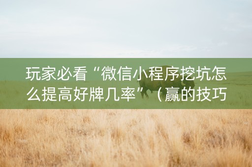 玩家必看“微信小程序挖坑怎么提高好牌几率”（赢的技巧规律)