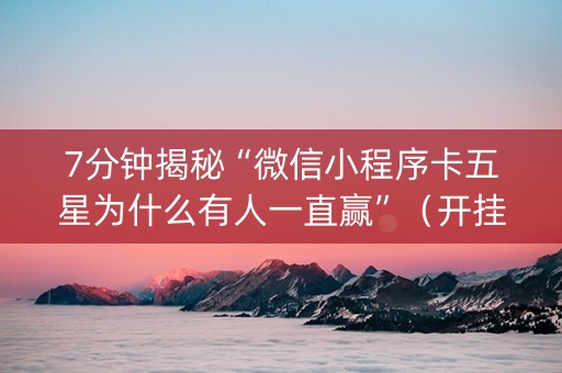 7分钟揭秘“微信小程序卡五星为什么有人一直赢”（开挂辅助脚本)